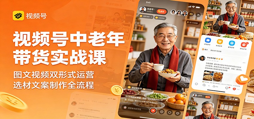 视频号中老年带货实战课：图文视频双形式运营，选材文案制作全流程-得宝资源站