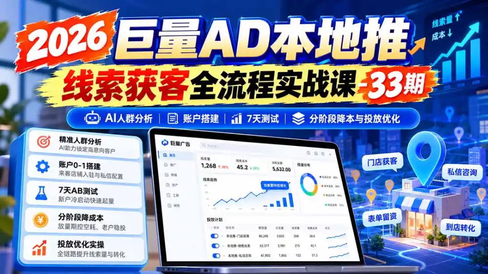 2026巨量AD本地推线索获客全流程实战课-33期：AI人群分析、账户搭建、7天测试、分阶段降本与投放优化-得宝资源站
