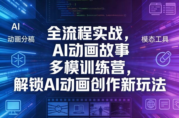 全流程实战，AI动画故事多模训练营，解锁AI动画创作新玩法-得宝资源站