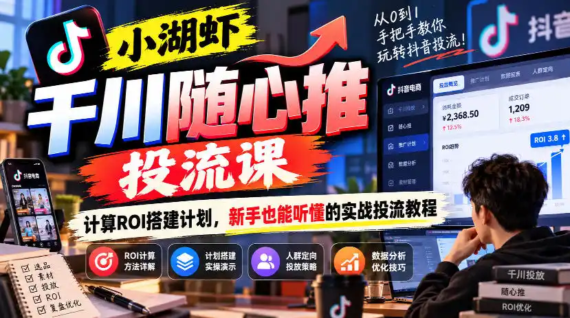 小湖虾千川随心推投流课，计算ROI搭建计划，新手也能听懂的实战投流教程-得宝资源站