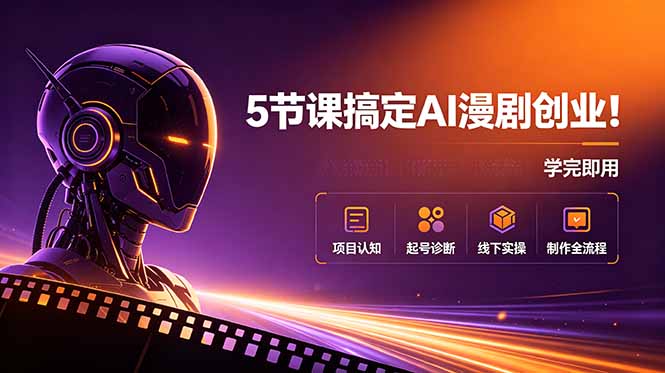5节课搞定AI漫剧创业！项目认知+起号诊断+线下实操+制作全流程，学完即用-得宝资源站