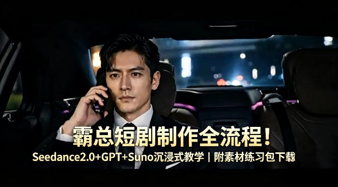 霸总短剧制作全流程！Seedance2.0+GPT+Suno沉浸式教学｜附素材练习包下载-得宝资源站