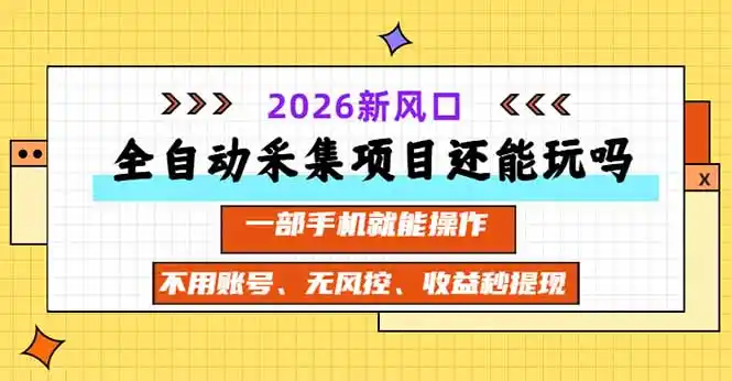 全自动采集项目还能玩吗？2026实测新风口 一部手机就能操作-得宝资源站