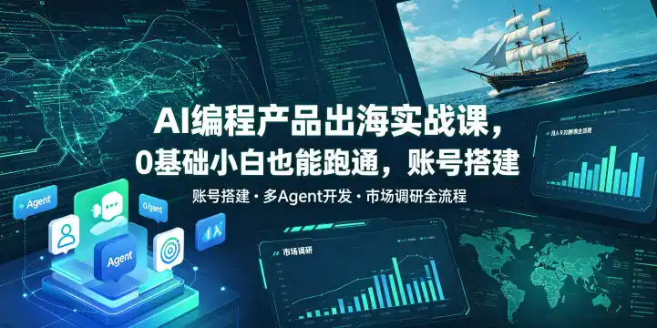 AI编程产品出海实战课，0基础小白也能跑通，账号搭建・多Agent开发・市场调研全流程，月入千刀跨境变现教程(更新0822)-得宝资源站