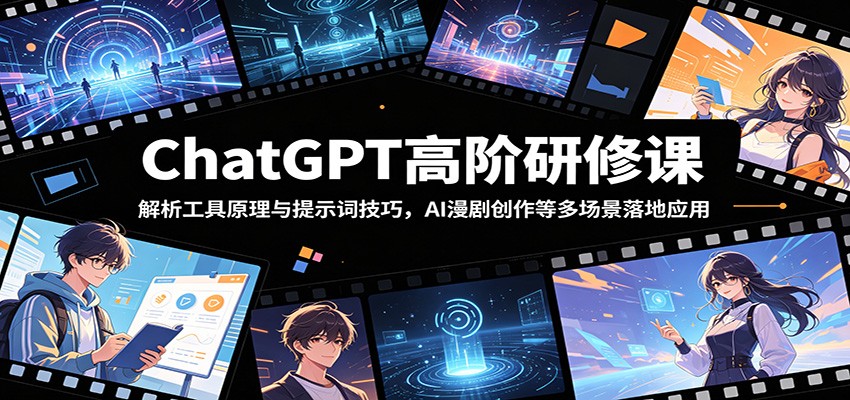ChatGPT高阶研修课：解析工具原理与提示词技巧，AI漫剧创作等多场景落地应用-得宝资源站