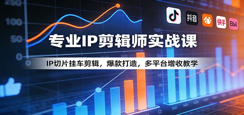 专业IP剪辑师实战课：IP切片挂车剪辑，爆款打造，多平台增收教学-得宝资源站