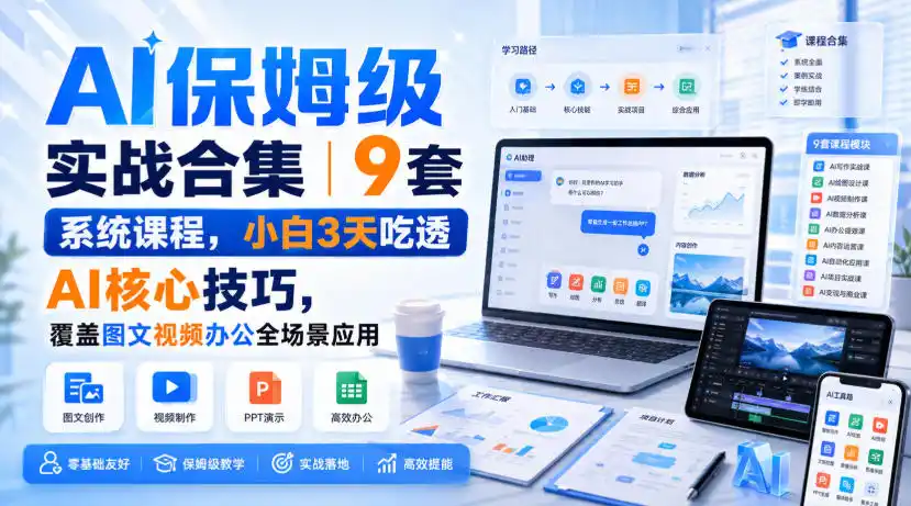 AI保姆级实战合集｜9套系统课程，小白3天吃透AI核心技巧，覆盖图文视频办公全场景应用-得宝资源站