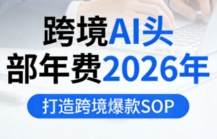 跨境AI头部年费2026年，打造跨境爆款SOP(更新5月)-得宝资源站