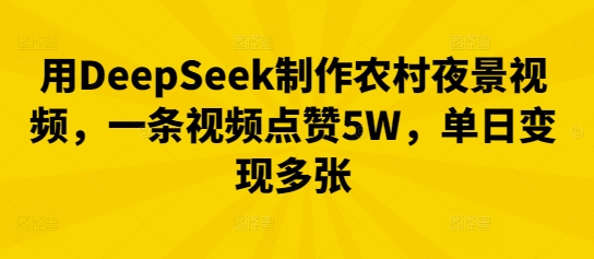 用DeepSeek制作农村夜景视频，一条视频点赞5W，单日变现多张-得宝资源站