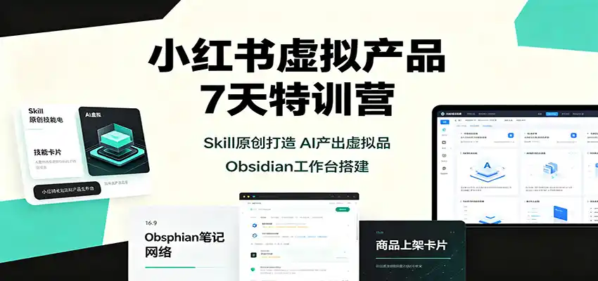 小红书虚拟产品7天特训营：Skill原创打造，AI产出虚拟品，Obsidian工作台搭建-得宝资源站