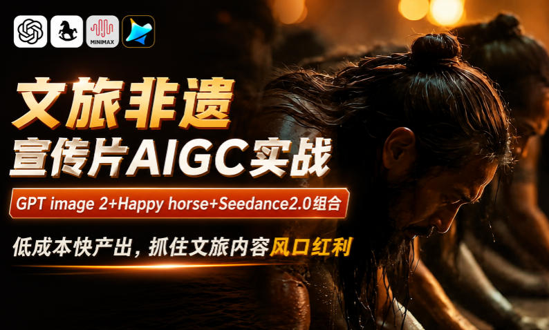 文旅非遗宣传片AIGC实战，GPT image 2+Happy horse+Seedance2.0组合，低成本快产出，抓住文旅内容风口红利-得宝资源站