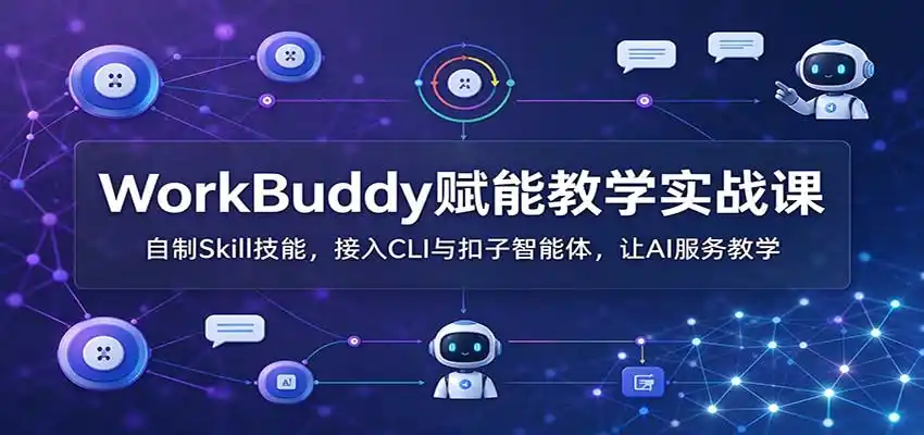 WorkBuddy赋能教学实战课：自制Skill技能，接入CLI与扣子智能体，让AI服务教学-得宝资源站