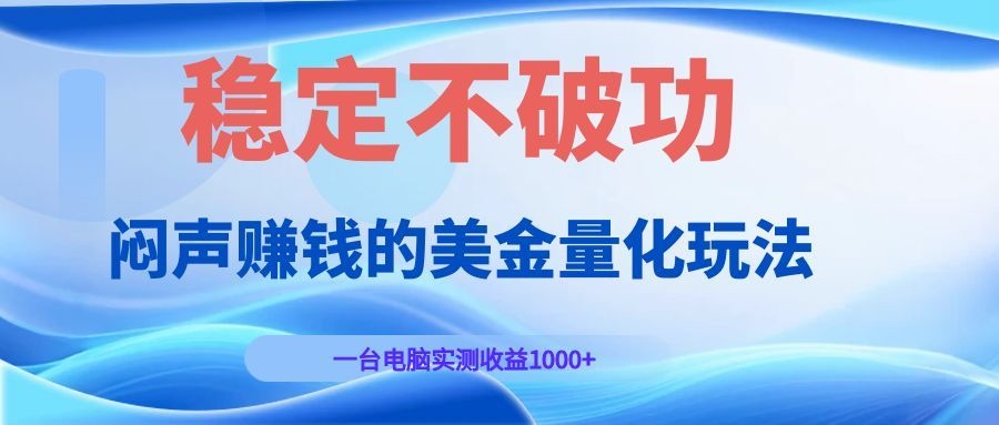 闷声赚钱的美金量化玩法，一台电脑实测收益1000+稳定不破功！-得宝资源站