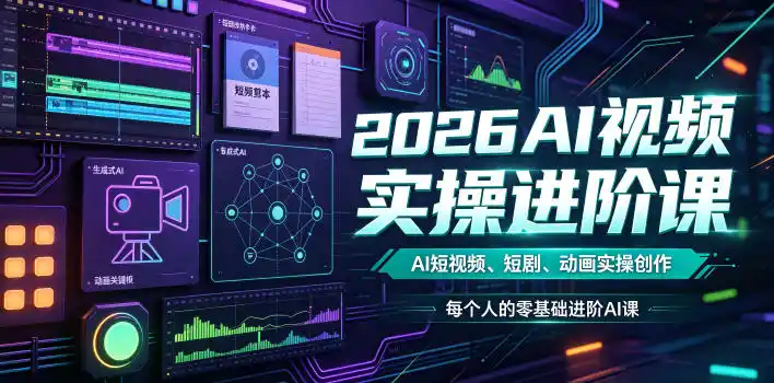 2026AI视频实操进阶课，AI短视频、短剧、动画实操创作，每个人的零基础进阶ai课(更新0825)-得宝资源站