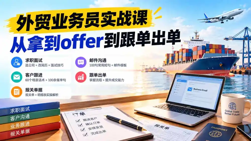 外贸业务员从求职到出单实战课：教你筛选优质公司、优化简历、应对面试、客户跟进催单及出口报关操作篇-得宝资源站