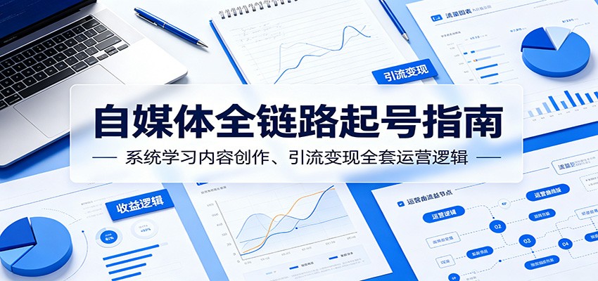 自媒体全链路起号指南：系统学习内容创作、引流变现全套运营逻辑-得宝资源站