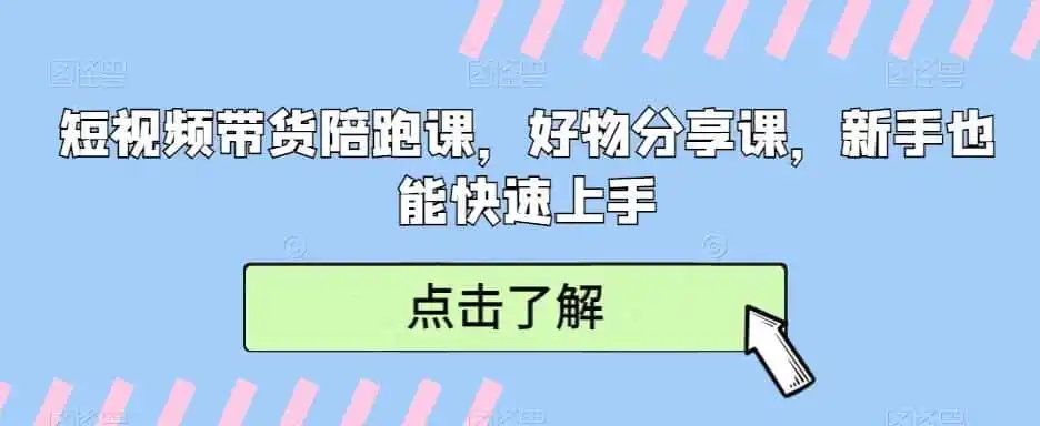 短视频带货陪跑课，好物分享课，新手也能快速上手-得宝资源站