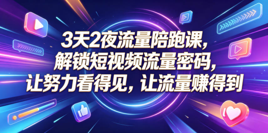 3天2夜流量陪跑课，解锁短视频流量密码，让努力看得见，让流量賺得到-得宝资源站