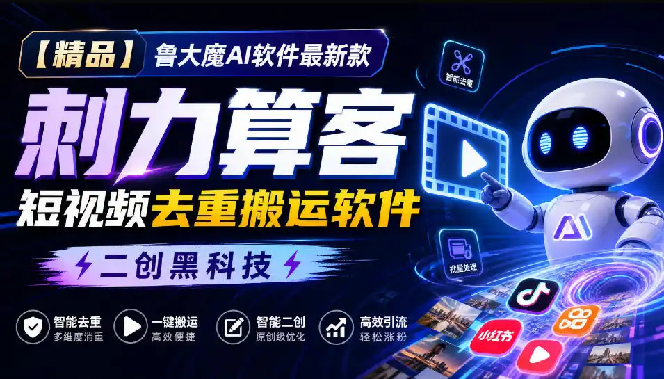 【精品】鲁大魔AI软件最新款刺力算客短视频去重搬运软件二创黑科技-得宝资源站