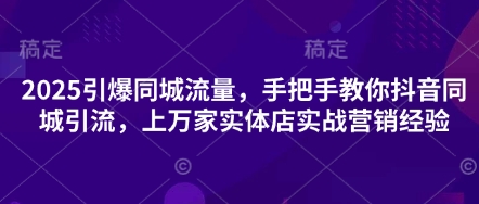 2025引爆同城流量，手把手教你抖音同城引流，上万家实体店实战营销经验-得宝资源站