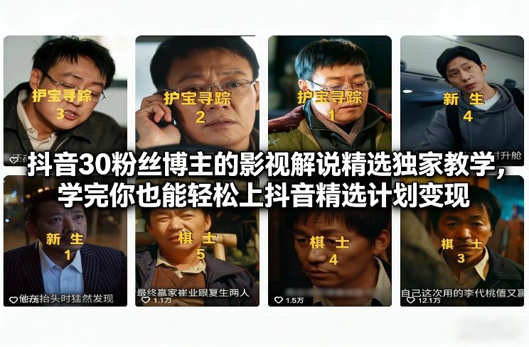 抖音30粉丝博主的影视解说精选独家教学，学完你也能轻松上抖音精选计划变现-得宝资源站