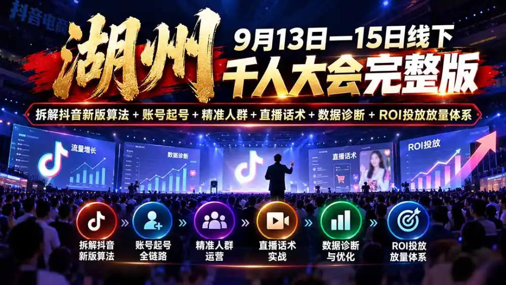 湖州 9月13日—15日线下 千人大会完整版：拆解抖音新版算法+账号起号+精准人群+直播话术+数据诊断+ROI投放放量体系-得宝资源站