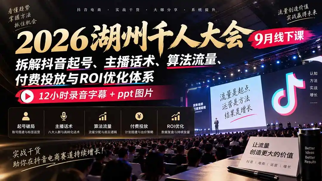 2026湖州千人大会9月线下课：拆解抖音起号、主播话术、算法流量、付费投放与ROI优化体系，12小时录音字幕+ppt图片-得宝资源站