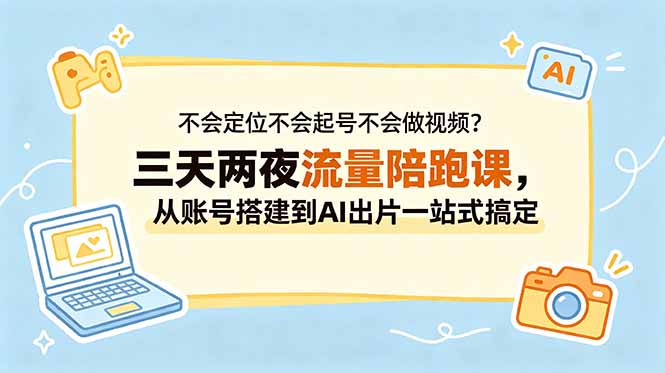 不会定位不会起号不会做视频？三天两夜流量陪跑课，从账号搭建到AI出片一站式搞定-得宝资源站