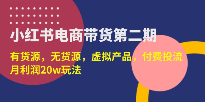 （14186期）小红书电商带货第二期，有货源，无货源，虚拟产品，付费投流，月利润20w-得宝资源站