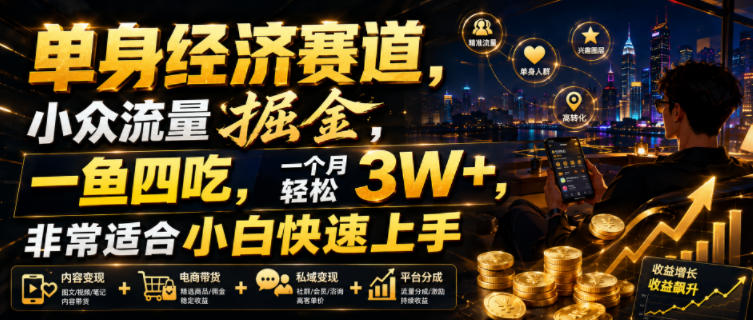 单身经济赛道，小众流量掘金，一鱼四吃，一个月轻松3W+，非常适合小白快速上手【揭秘】-得宝资源站