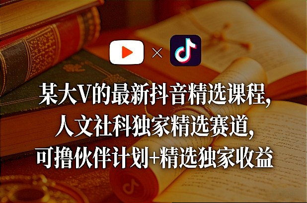 某大V的最新抖音精选课程，人文社科独家精选赛道，可撸伙伴计划+精选独家收益-得宝资源站