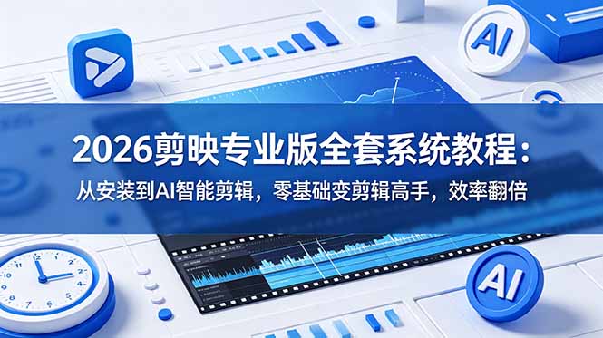 2026剪映专业版全套系统教程：从安装到AI智能剪辑，零基础变剪辑高手，效率翻倍-得宝资源站