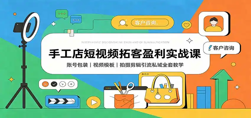 手工店短视频拓客盈利实战课：账号包装，视频模板，拍摄剪辑引流私域全套教学-得宝资源站