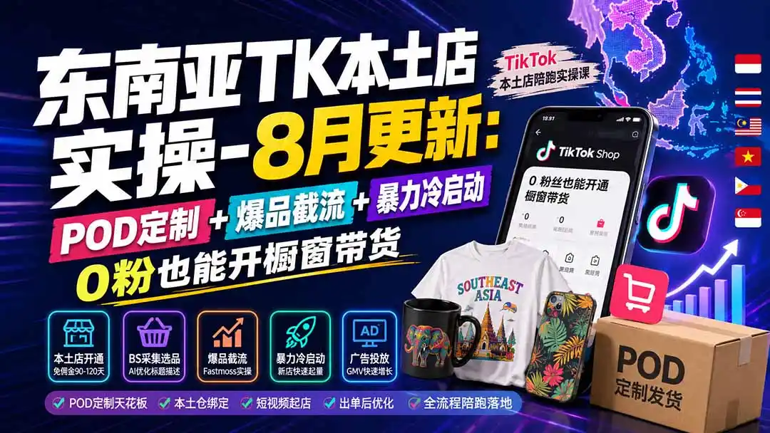 东南亚TK本土店实操-8月更新：POD定制+爆品截流+暴力冷启动，0粉也能开橱窗带货-得宝资源站