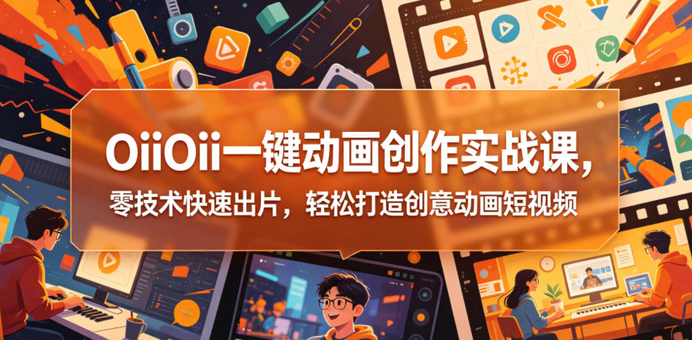 OiiOii一键动画创作实战课，零技术快速出片，轻松打造创意动画短视频-得宝资源站