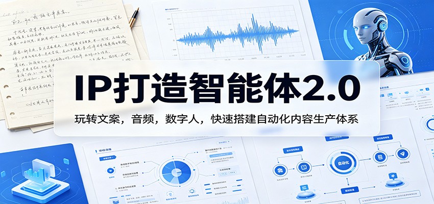 IP打造智能体2.0：玩转文案，音频，数字人，快速搭建自动化内容生产体系-得宝资源站