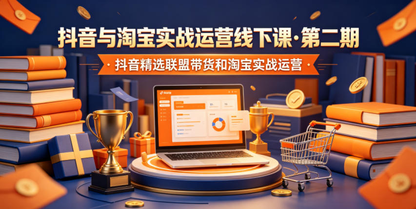 抖音与淘宝实战运营线下课·第二期，抖音精选联盟带货和淘宝实战运营-得宝资源站