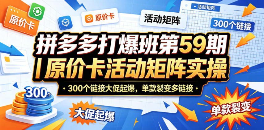 拼多多打爆班第59期｜原价卡活动矩阵实操，300个链接大促起爆，单款裂变多链接-得宝资源站