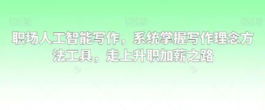 职场人工智能写作，系统掌握写作理念方法工具，走上升职加薪之路-得宝资源站
