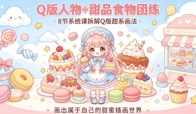 Q版人物+甜品食物团练，8节系统课拆解Q版甜系画法，画出属于自己的甜蜜插画世界-得宝资源站