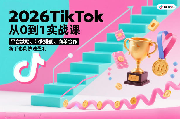 2026TikTok从0到1实战课，平台激励、带货賺佣、商单合作，新手也能快速盈利(3天直播课)-得宝资源站