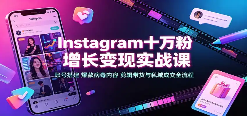 Instagram十万粉增长变现实战课：账号搭建、爆款病毒内容、剪辑带货与私域成交全流程-得宝资源站