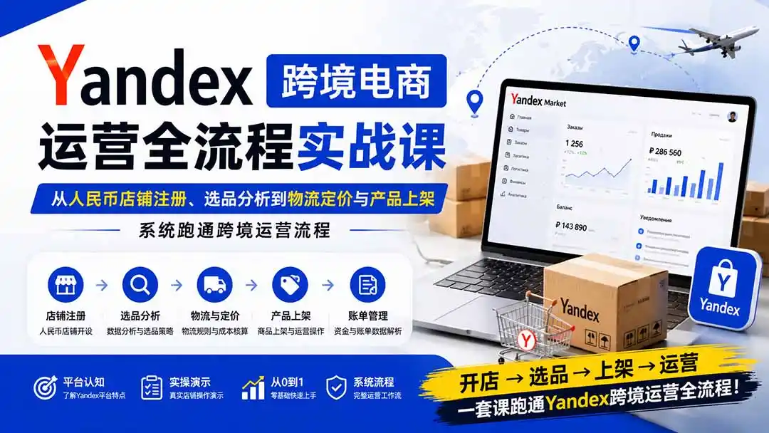 Yandex跨境电商运营全流程实战课：从人民币店铺注册、选品分析到物流定价与产品上架，系统跑通跨境运营流程-得宝资源站