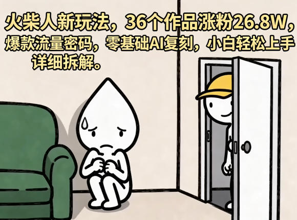 火柴人新玩法，36个作品涨粉26.8W，爆款流量密码，零基础AI复刻，小白轻松上手，详细拆解-得宝资源站