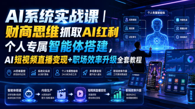 AI系统实战课｜财商思维抓取AI红利｜个人专属智能体搭建，AI短视频直播变现+职场效率升级全套教程-得宝资源站