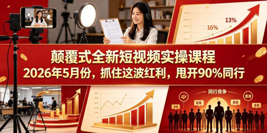 颠覆式全新短视频实操课程2026年5月份，抓住这波红利，甩开90%同行-得宝资源站