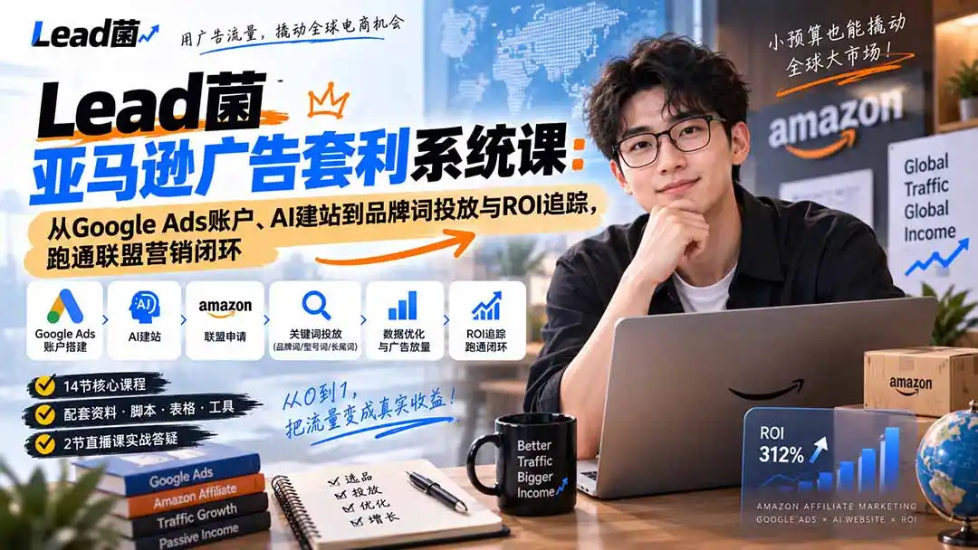 Lead菌亚马逊广告套利系统课：从Google Ads账户、AI建站到品牌词投放与ROI追踪，跑通联盟营销闭环-得宝资源站