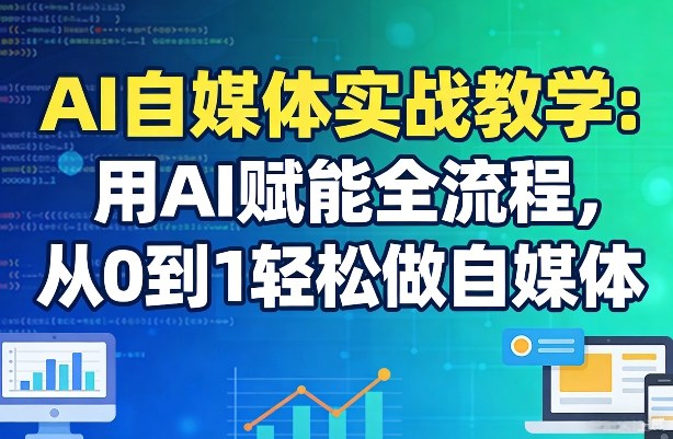 AI自媒体实战教学：用AI赋能全流程，从0到1轻松做自媒体-得宝资源站