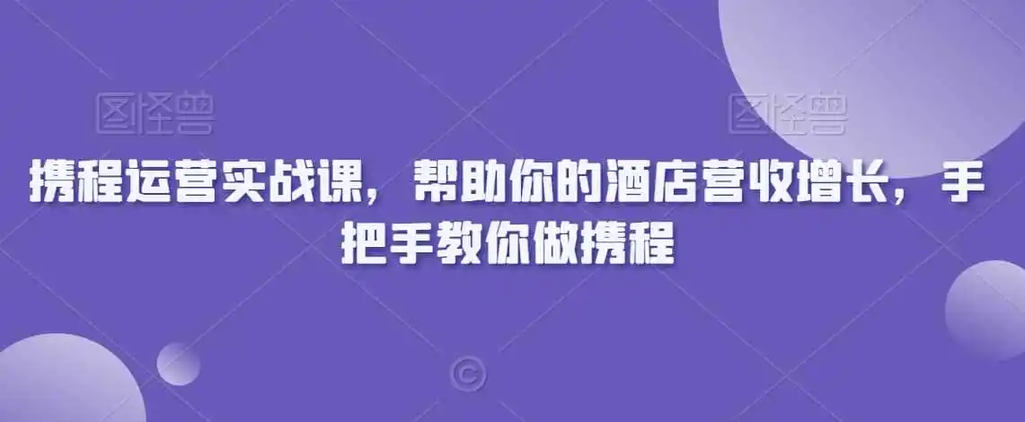 携程运营实战课，帮助你的酒店营收增长，手把手教你做携程-得宝资源站