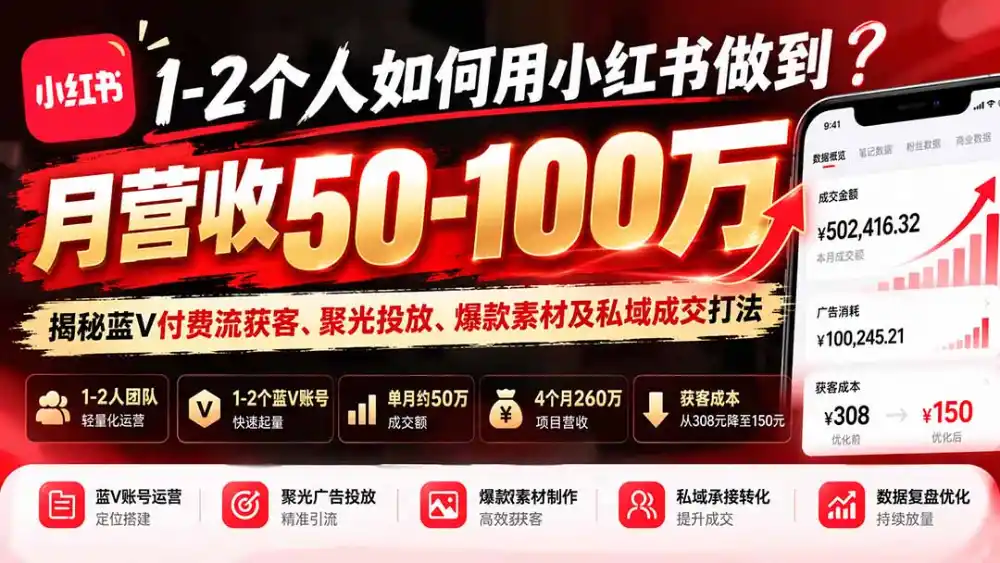 1-2个人如何用小红书做到月营收50-100万？揭秘蓝V付费流获客、聚光投放、爆款素材及私域成交打法-得宝资源站